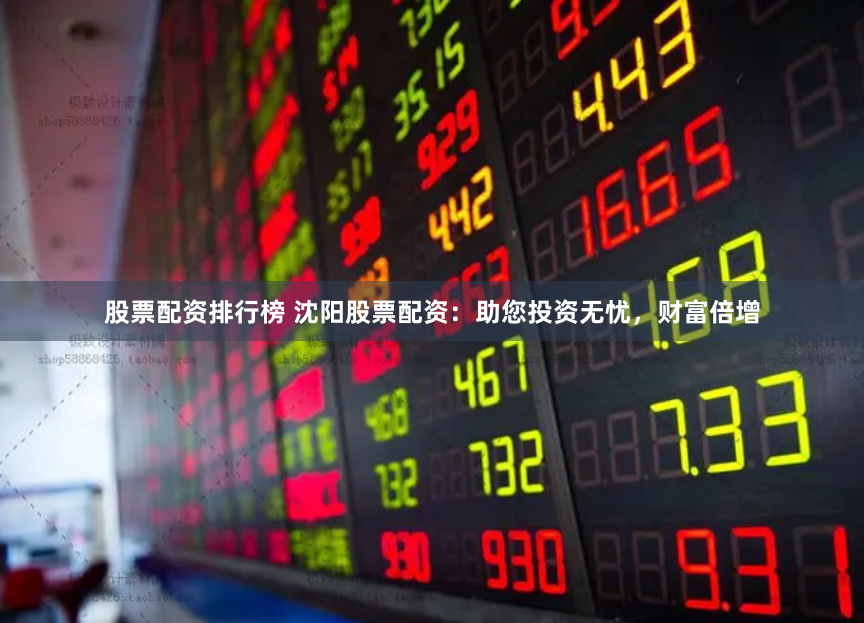 股票配资排行榜 沈阳股票配资：助您投资无忧，财富倍增