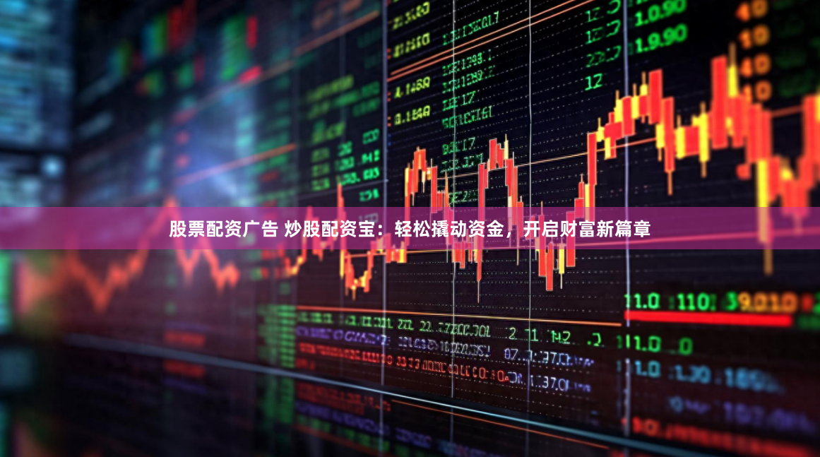 股票配资广告 炒股配资宝：轻松撬动资金，开启财富新篇章