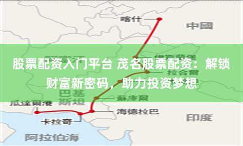 股票配资入门平台 茂名股票配资：解锁财富新密码，助力投资梦想