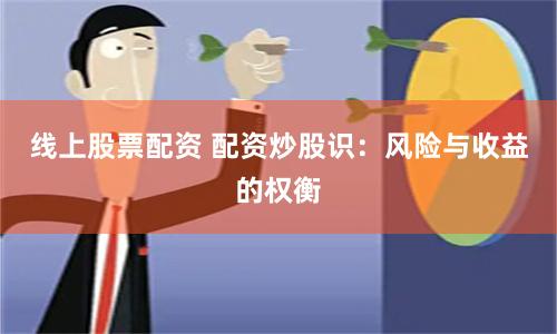 线上股票配资 配资炒股识：风险与收益的权衡