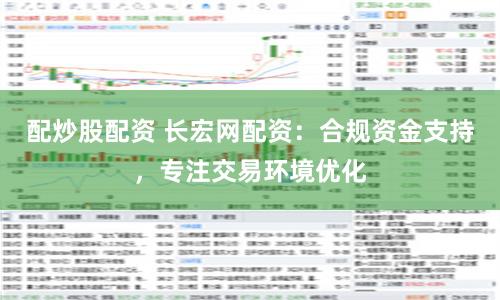 配炒股配资 长宏网配资：合规资金支持，专注交易环境优化